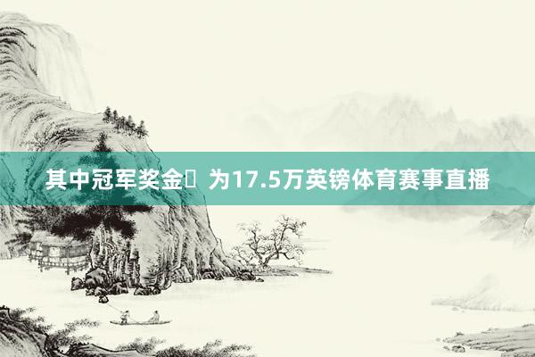 其中冠军奖金‌为17.5万英镑体育赛事直播