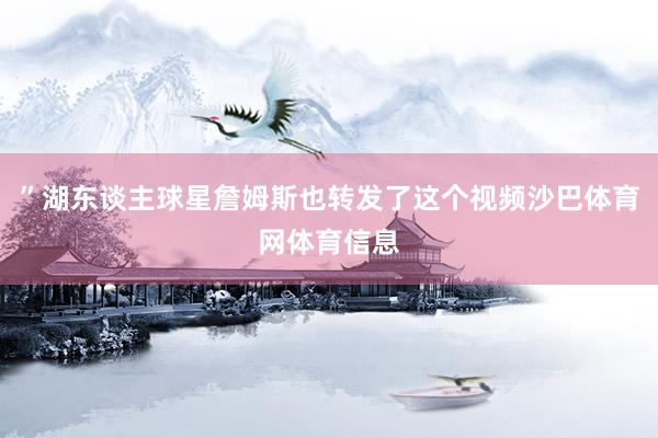 ”湖东谈主球星詹姆斯也转发了这个视频沙巴体育网体育信息