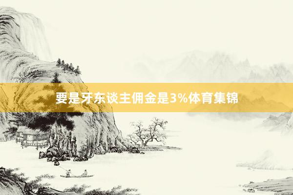 要是牙东谈主佣金是3%体育集锦
