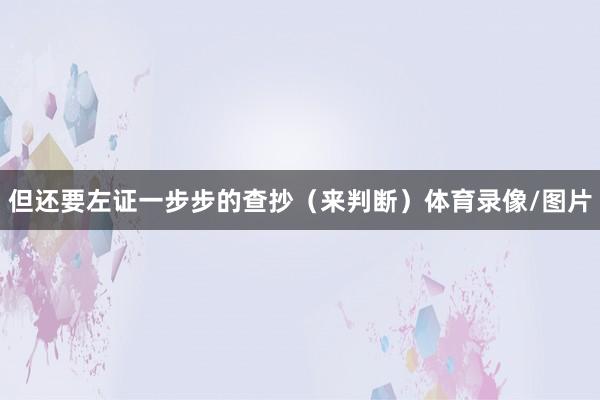 但还要左证一步步的查抄（来判断）体育录像/图片