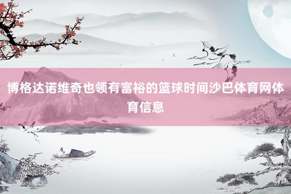 博格达诺维奇也领有富裕的篮球时间沙巴体育网体育信息