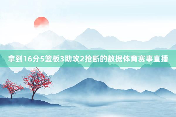 拿到16分5篮板3助攻2抢断的数据体育赛事直播