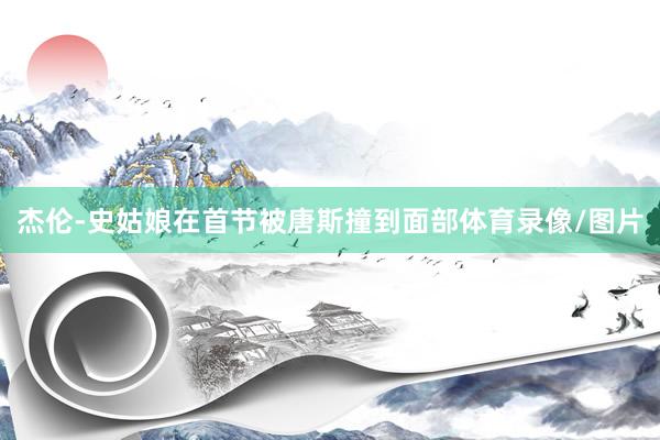 杰伦-史姑娘在首节被唐斯撞到面部体育录像/图片