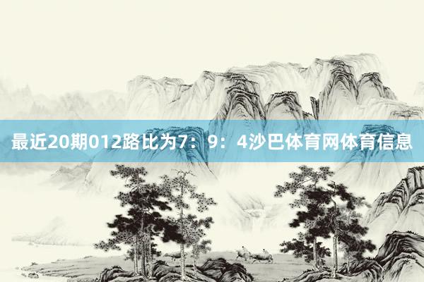 最近20期012路比为7：9：4沙巴体育网体育信息