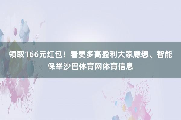领取166元红包！看更多高盈利大家臆想、智能保举沙巴体育网体育信息