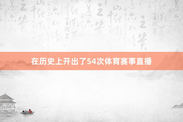 在历史上开出了54次体育赛事直播
