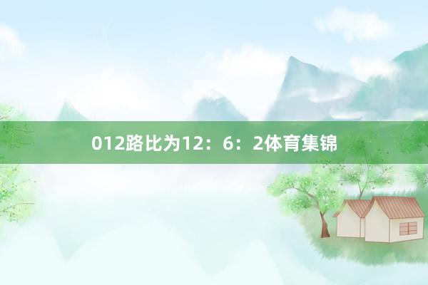 012路比为12：6：2体育集锦