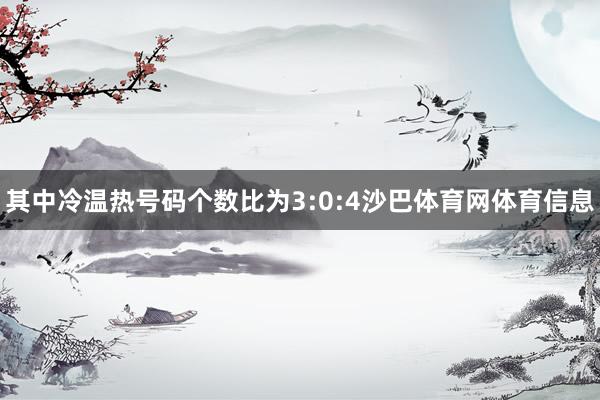 其中冷温热号码个数比为3:0:4沙巴体育网体育信息