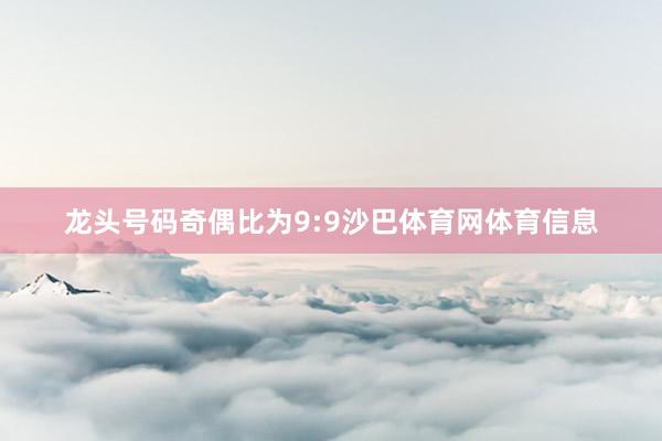 龙头号码奇偶比为9:9沙巴体育网体育信息