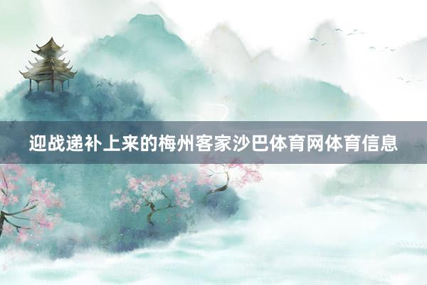 迎战递补上来的梅州客家沙巴体育网体育信息