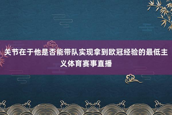 关节在于他是否能带队实现拿到欧冠经验的最低主义体育赛事直播