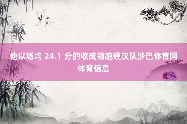 他以场均 24.1 分的收成领跑硬汉队沙巴体育网体育信息