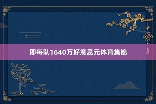 即每队1640万好意思元体育集锦