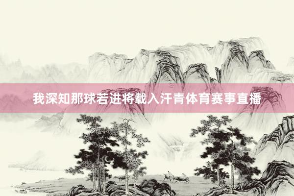 我深知那球若进将载入汗青体育赛事直播