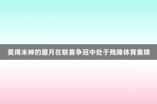 莫得米神的眉月在联赛争冠中处于残障体育集锦