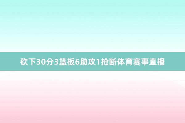 砍下30分3篮板6助攻1抢断体育赛事直播