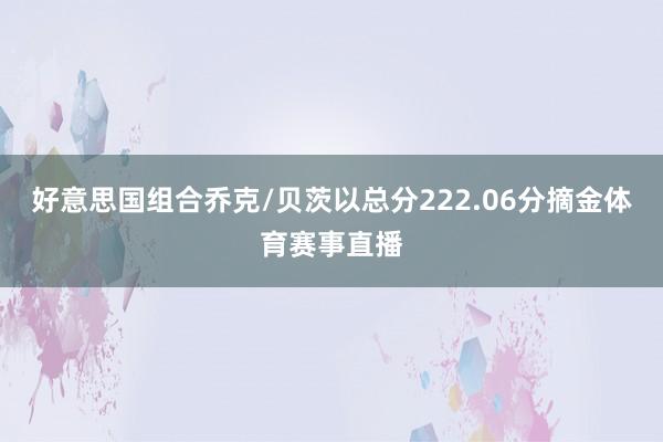 好意思国组合乔克/贝茨以总分222.06分摘金体育赛事直播