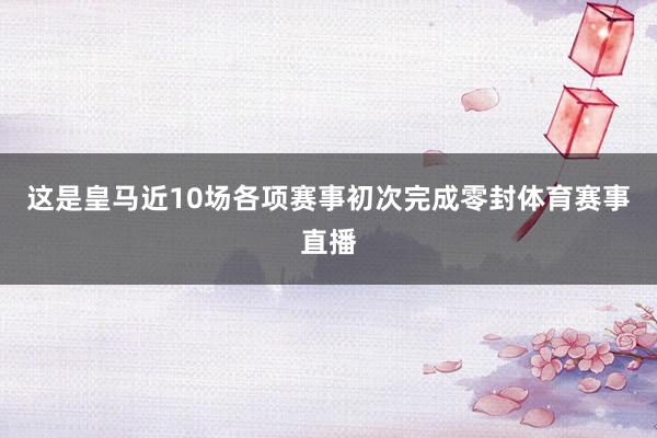 这是皇马近10场各项赛事初次完成零封体育赛事直播