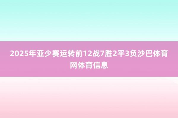 2025年亚少赛运转前12战7胜2平3负沙巴体育网体育信息